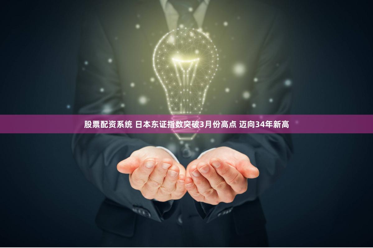 股票配资系统 日本东证指数突破3月份高点 迈向34年新高