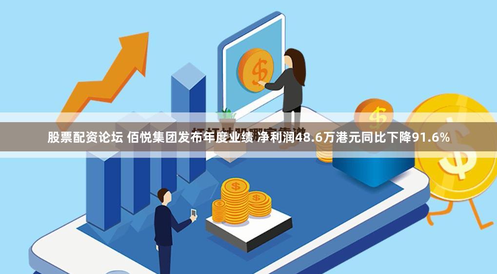股票配资论坛 佰悦集团发布年度业绩 净利润48.6万港元同比下降91.6%
