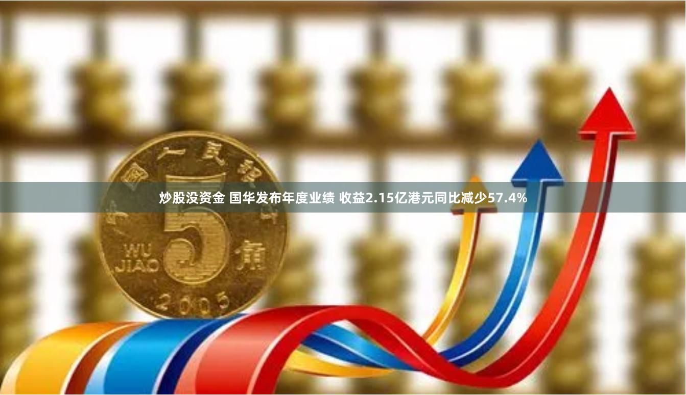 炒股没资金 国华发布年度业绩 收益2.15亿港元同比减少57.4%