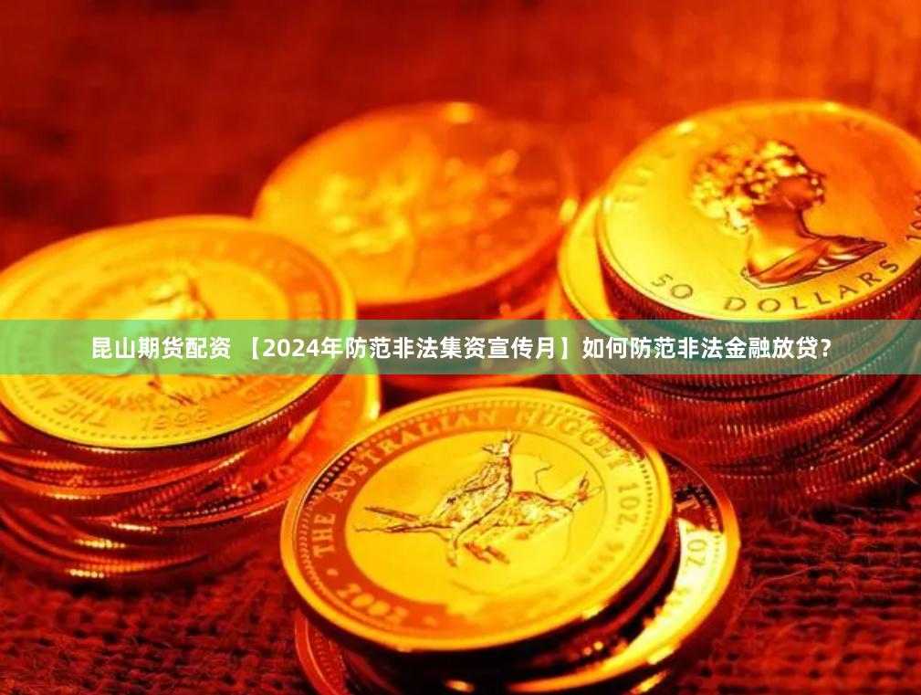 昆山期货配资 【2024年防范非法集资宣传月】如何防范非法金融放贷？