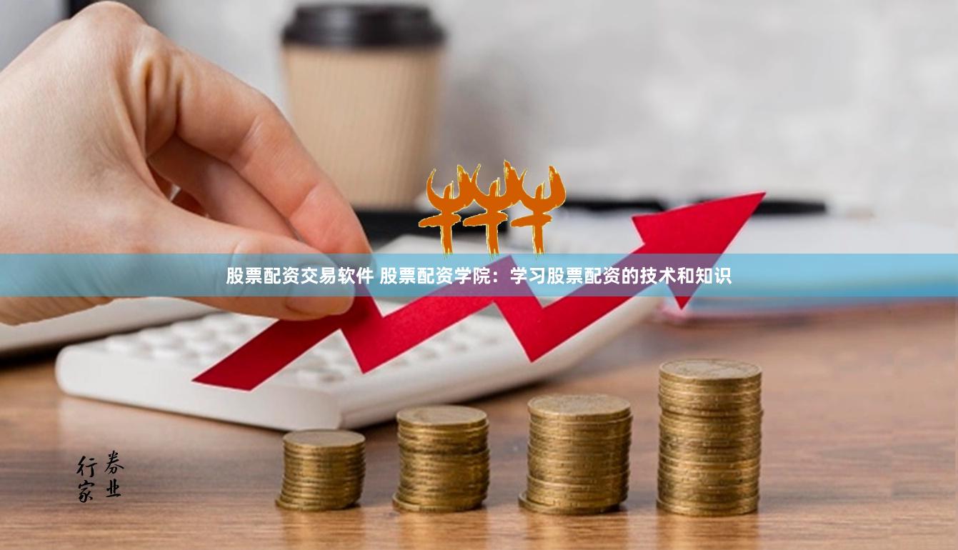股票配资交易软件 股票配资学院：学习股票配资的技术和知识