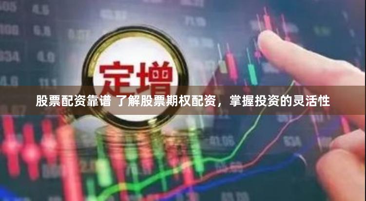 股票配资靠谱 了解股票期权配资，掌握投资的灵活性