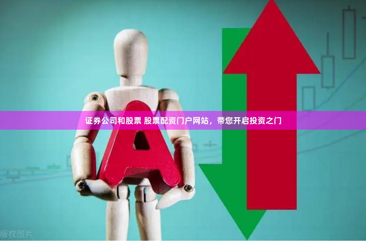证券公司和股票 股票配资门户网站，带您开启投资之门