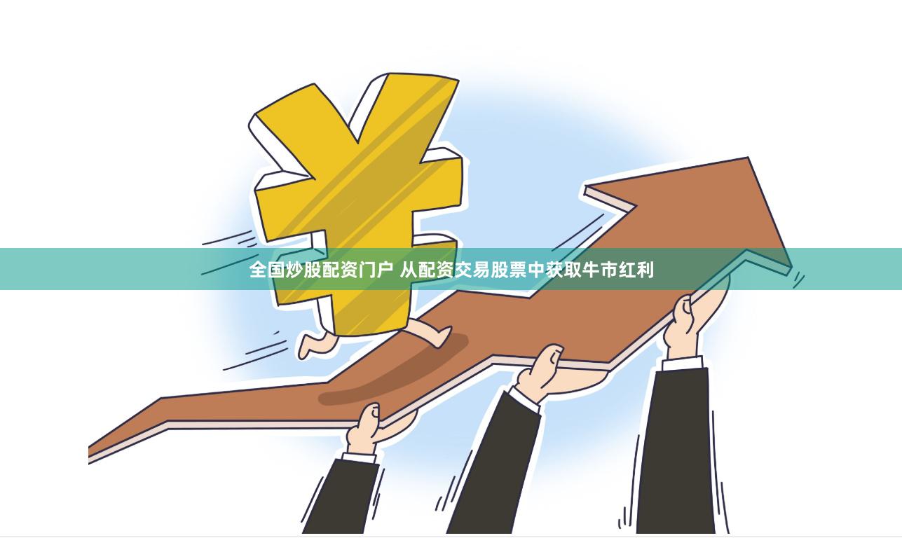 全国炒股配资门户 从配资交易股票中获取牛市红利
