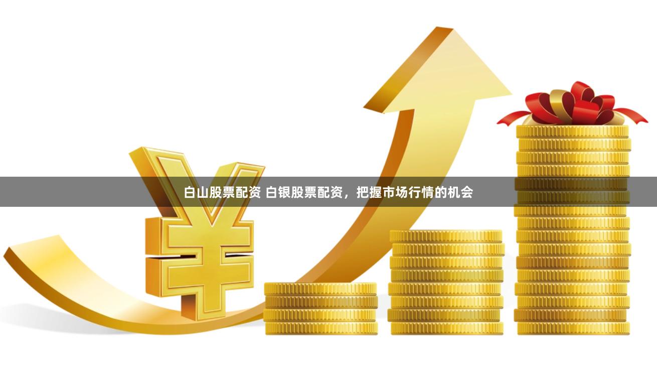 白山股票配资 白银股票配资，把握市场行情的机会
