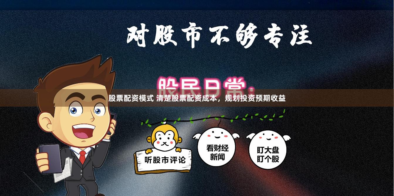 股票配资模式 清楚股票配资成本，规划投资预期收益