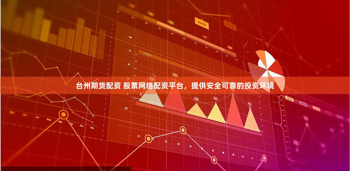 台州期货配资 股票网络配资平台，提供安全可靠的投资环境