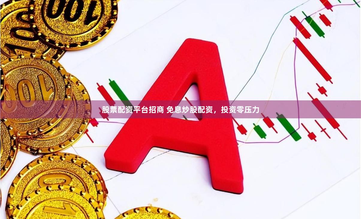 股票配资平台招商 免息炒股配资，投资零压力