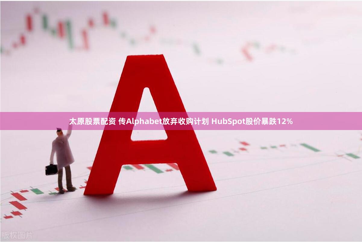 太原股票配资 传Alphabet放弃收购计划 HubSpot股价暴跌12%
