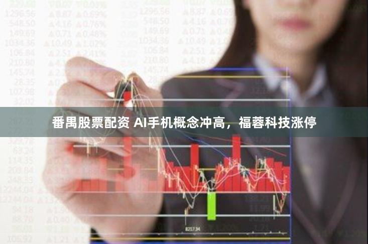 番禺股票配资 AI手机概念冲高，福蓉科技涨停