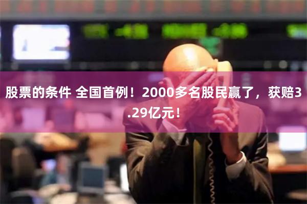 股票的条件 全国首例！2000多名股民赢了，获赔3.29亿元！