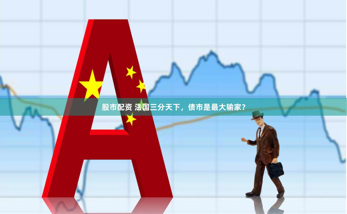 股市配资 法国三分天下，债市是最大输家？