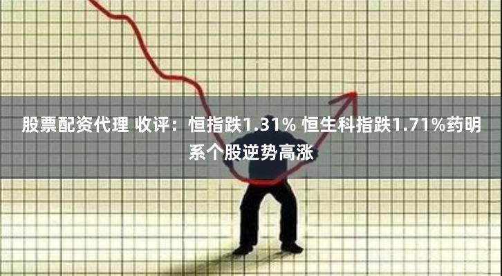 股票配资代理 收评：恒指跌1.31% 恒生科指跌1.71%药明系个股逆势高涨