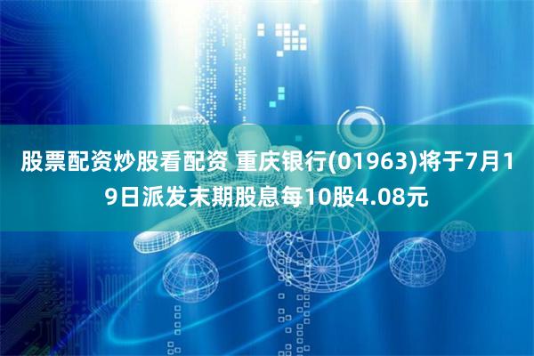 股票配资炒股看配资 重庆银行(01963)将于7月19日派发末期股息每10股4.08元