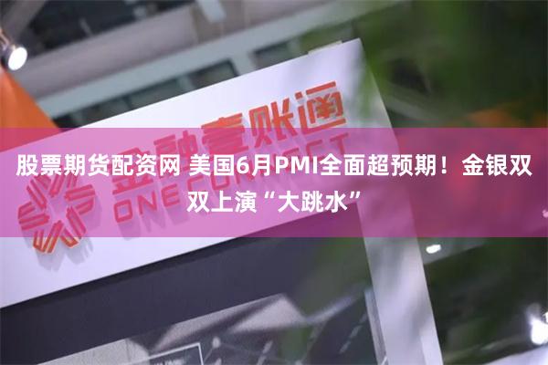 股票期货配资网 美国6月PMI全面超预期！金银双双上演“大跳水”