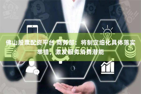 佛山股票配资平台 商务部：将制定细化具体落实举措，激发服务消费潜能