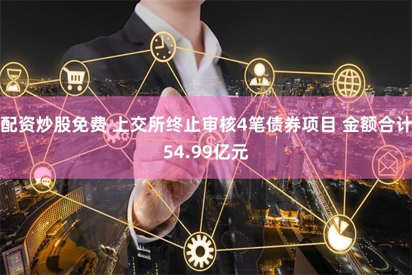 配资炒股免费 上交所终止审核4笔债券项目 金额合计54.99亿元