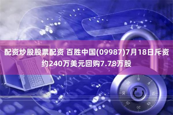 配资炒股股票配资 百胜中国(09987)7月18日斥资约240万美元回购7.78万股