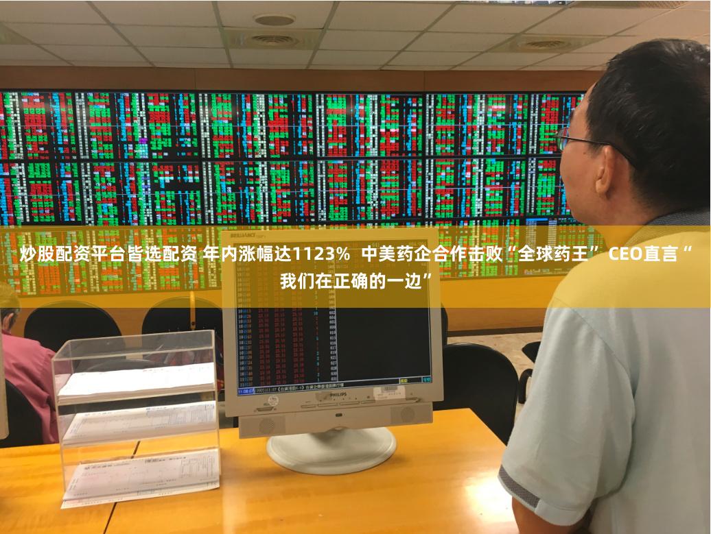 炒股配资平台皆选配资 年内涨幅达1123%  中美药企合作击败“全球药王” CEO直言“我们在正确的一边”