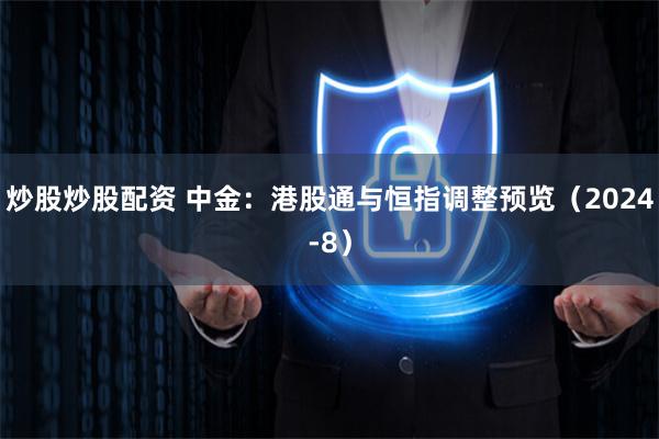 炒股炒股配资 中金：港股通与恒指调整预览（2024-8）