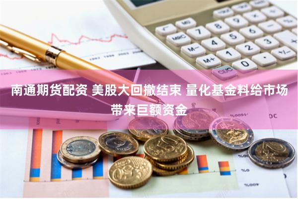 南通期货配资 美股大回撤结束 量化基金料给市场带来巨额资金