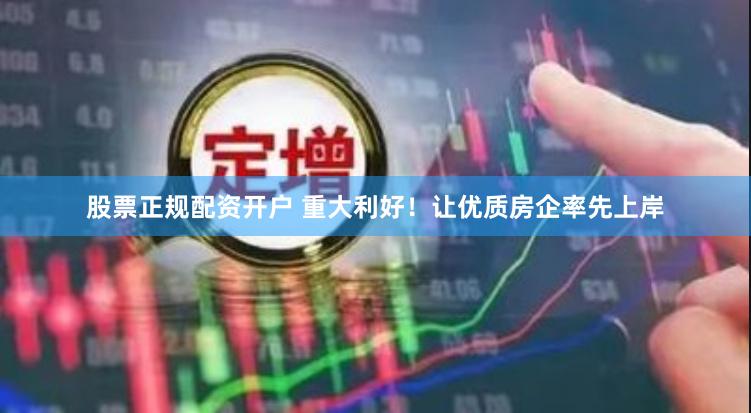 股票正规配资开户 重大利好！让优质房企率先上岸