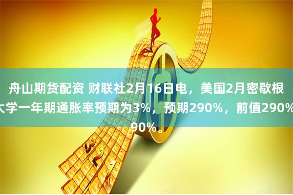 舟山期货配资 财联社2月16日电，美国2月密歇根大学一年期通胀率预期为3%，预期290%，前值290%。