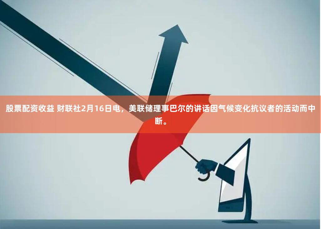 股票配资收益 财联社2月16日电，美联储理事巴尔的讲话因气候变化抗议者的活动而中断。