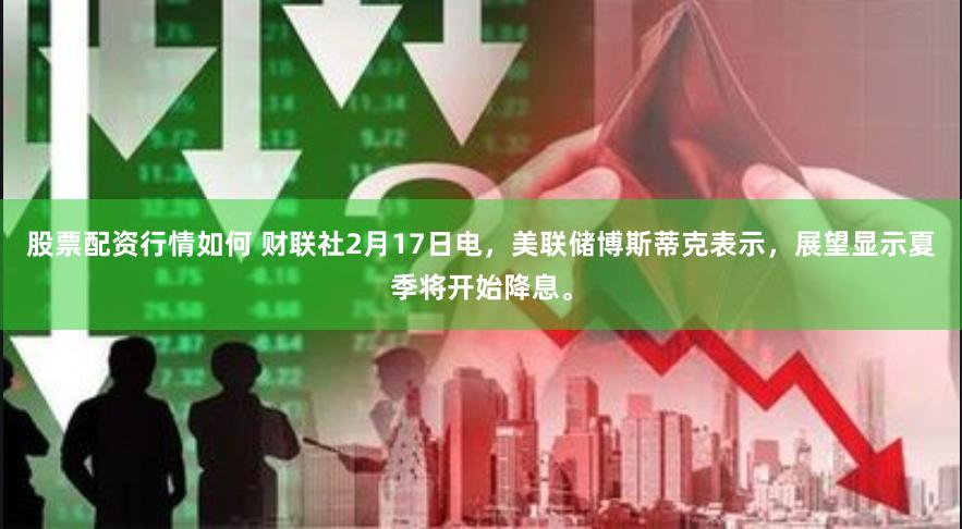 股票配资行情如何 财联社2月17日电，美联储博斯蒂克表示，展望显示夏季将开始降息。