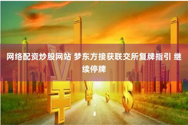 网络配资炒股网站 梦东方接获联交所复牌指引 继续停牌