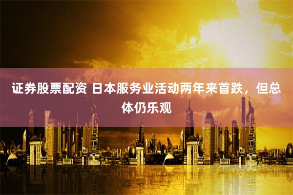 证券股票配资 日本服务业活动两年来首跌，但总体仍乐观