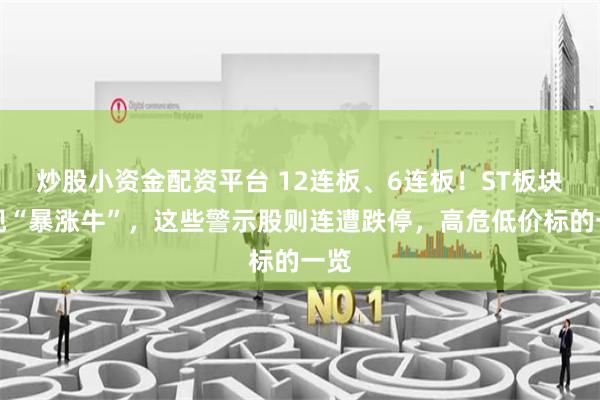 炒股小资金配资平台 12连板、6连板！ST板块再现“暴涨牛”，这些警示股则连遭跌停，高危低价标的一览