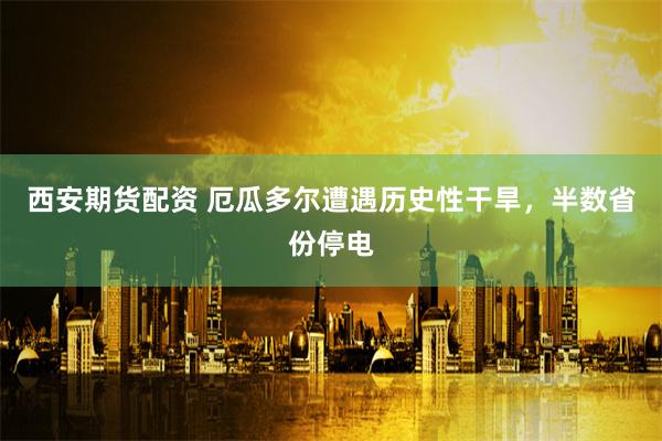 西安期货配资 厄瓜多尔遭遇历史性干旱，半数省份停电