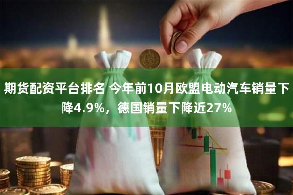 期货配资平台排名 今年前10月欧盟电动汽车销量下降4.9%，德国销量下降近27%