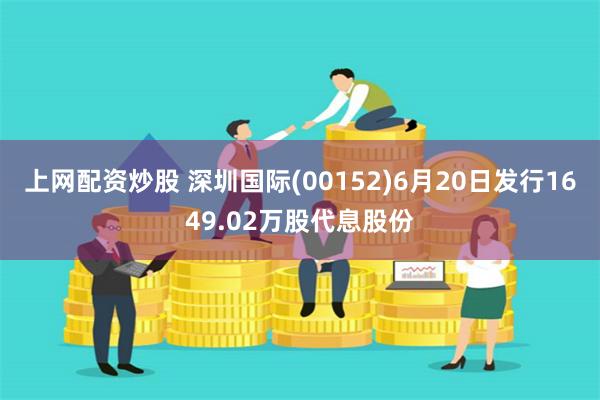 上网配资炒股 深圳国际(00152)6月20日发行1649.02万股代息股份