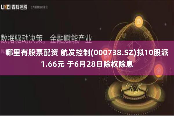 哪里有股票配资 航发控制(000738.SZ)拟10股派1.66元 于6月28日除权除息
