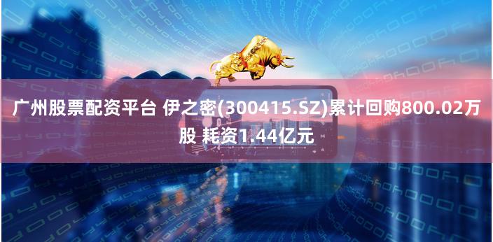 广州股票配资平台 伊之密(300415.SZ)累计回购800.02万股 耗资1.44亿元