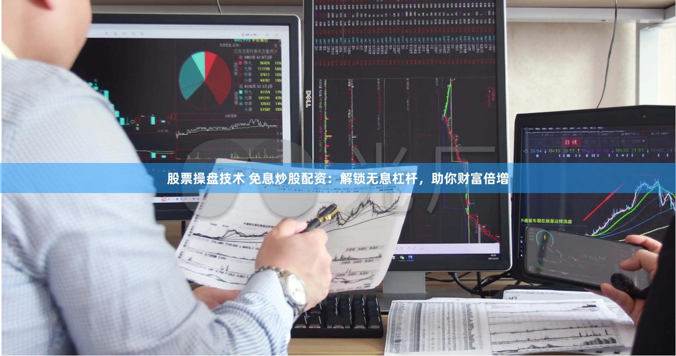 股票操盘技术 免息炒股配资：解锁无息杠杆，助你财富倍增