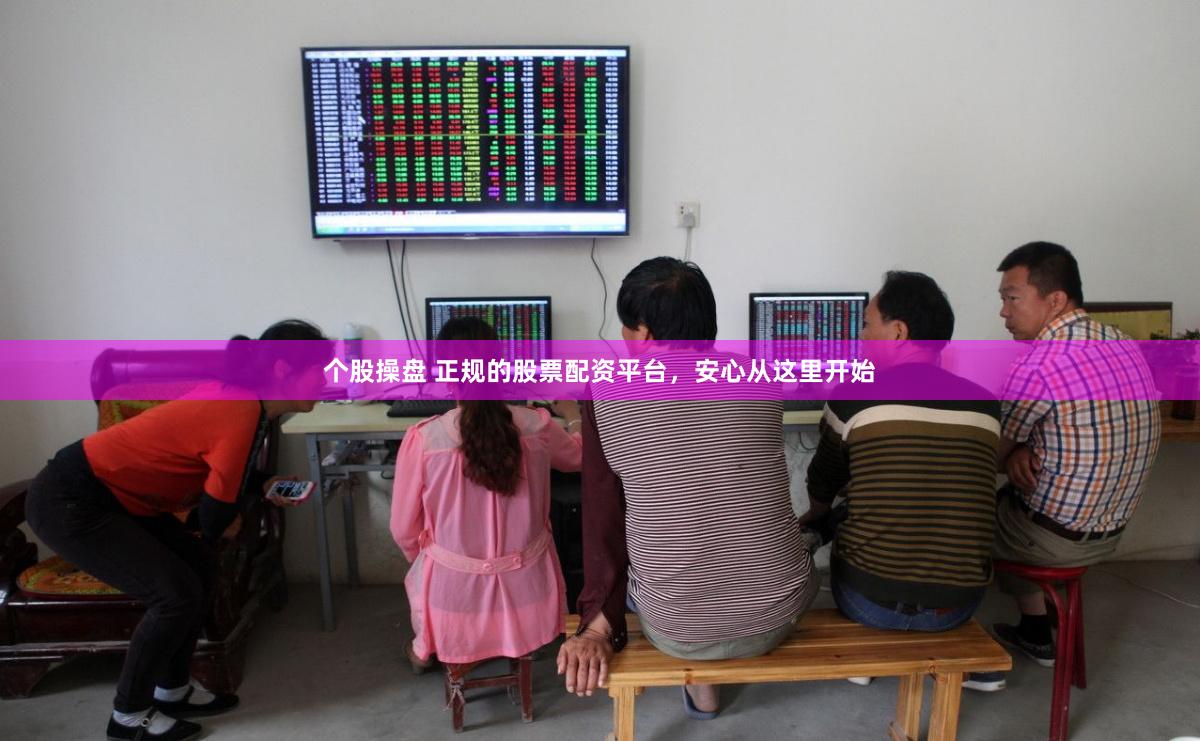 个股操盘 正规的股票配资平台，安心从这里开始
