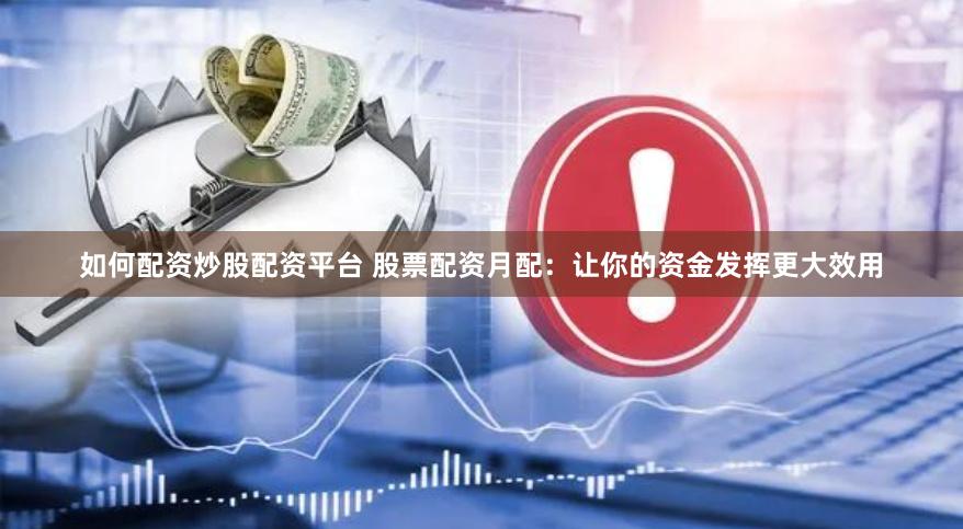 如何配资炒股配资平台 股票配资月配：让你的资金发挥更大效用