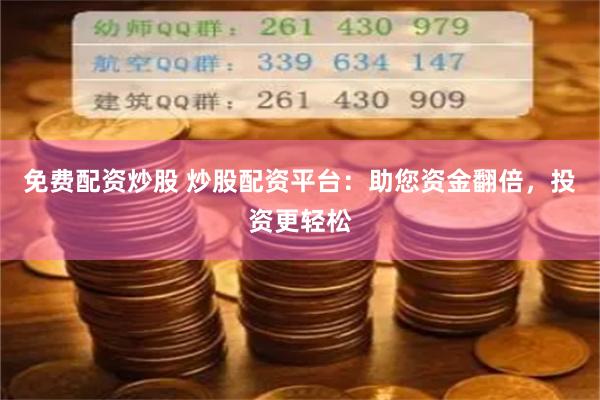 免费配资炒股 炒股配资平台：助您资金翻倍，投资更轻松
