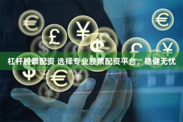 杠杆股票配资 选择专业股票配资平台，稳健无忧