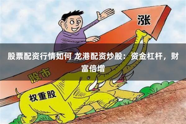 股票配资行情如何 龙港配资炒股：资金杠杆，财富倍增