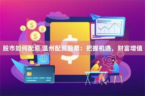 股市如何配资 温州配资股票：把握机遇，财富增值