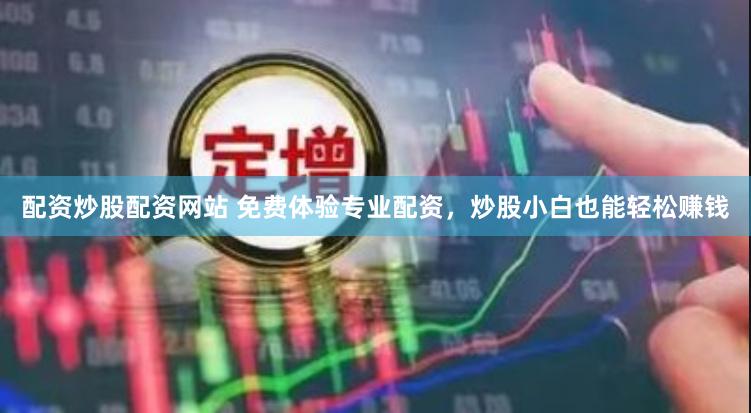 配资炒股配资网站 免费体验专业配资，炒股小白也能轻松赚钱