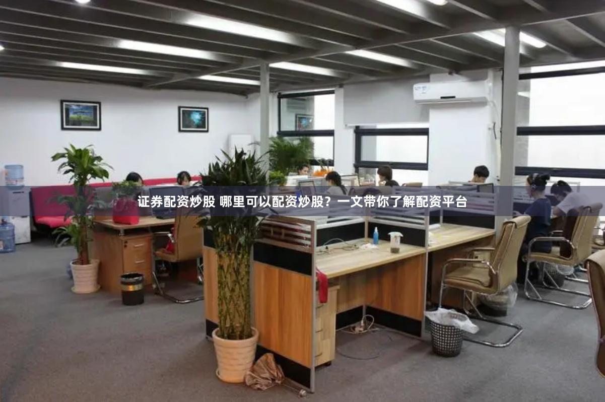 证券配资炒股 哪里可以配资炒股？一文带你了解配资平台