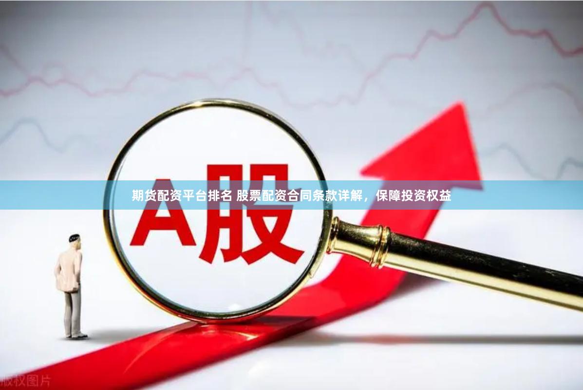 期货配资平台排名 股票配资合同条款详解，保障投资权益