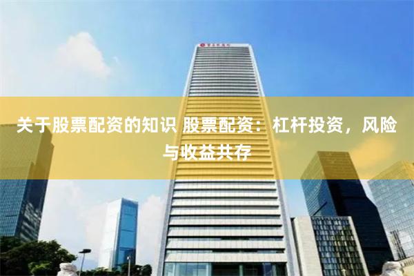 关于股票配资的知识 股票配资：杠杆投资，风险与收益共存
