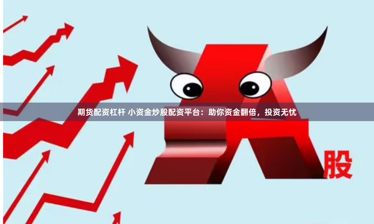 期货配资杠杆 小资金炒股配资平台：助你资金翻倍，投资无忧