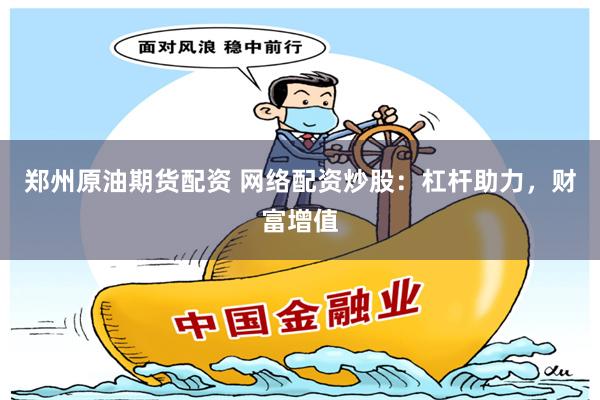 郑州原油期货配资 网络配资炒股：杠杆助力，财富增值